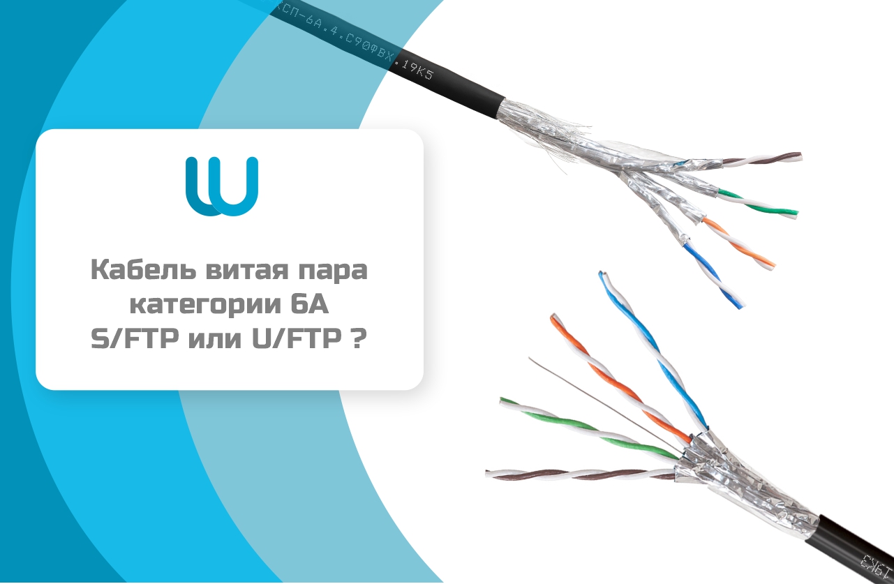 Кабель витая пара категории 6A - SFTP или UFTP: какой выбрать?